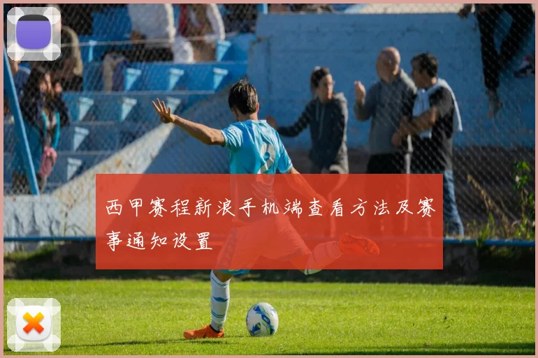 西甲赛程新浪手机端查看方法及赛事通知设置