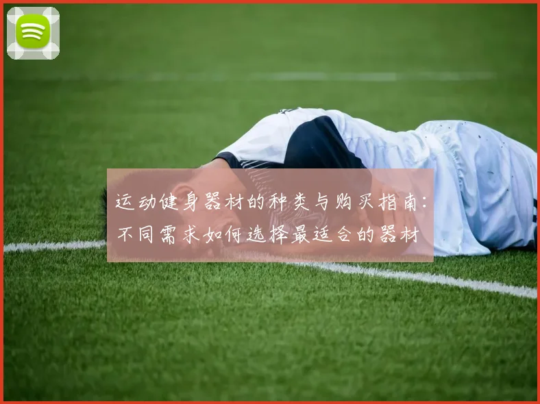 运动健身器材的种类与购买指南:不同需求如何选择最适合的器材