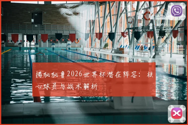 揭秘秘鲁2026世界杯潜在阵容：核心球员与战术解析