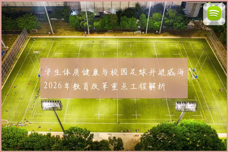 学生体质健康与校园足球并进威海2026年教育改革重点工程解析