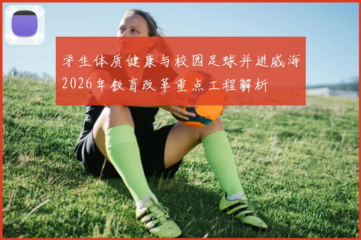 学生体质健康与校园足球并进威海2026年教育改革重点工程解析