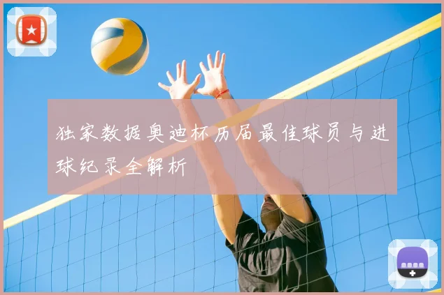 独家数据奥迪杯历届最佳球员与进球纪录全解析