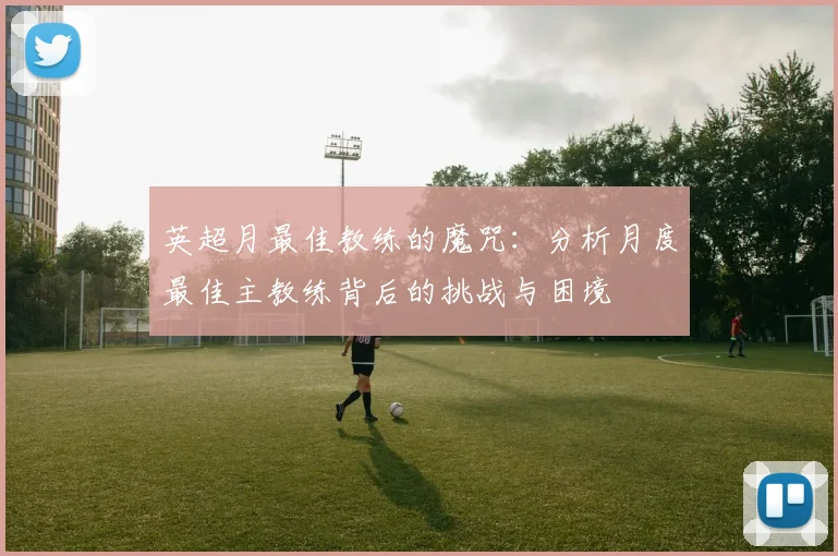 英超月最佳教练的魔咒:分析月度最佳主教练背后的挑战与困境